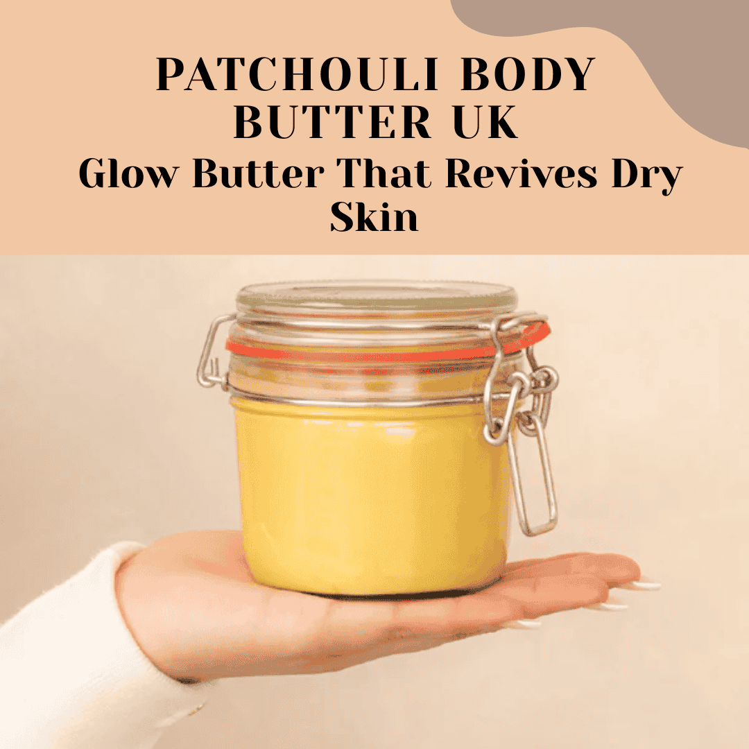 Patchouli Body Butter UK: Glow Butter That Revives Dry Skin